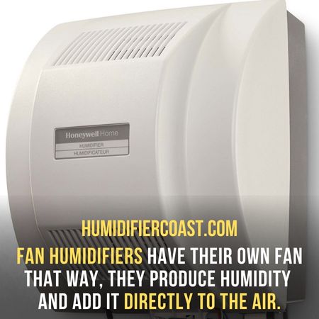 Fan humidifiers have their own fan. That way, they produce humidity and add it directly into the air. - Bypass Humidifier Vs Fan Hummidifier