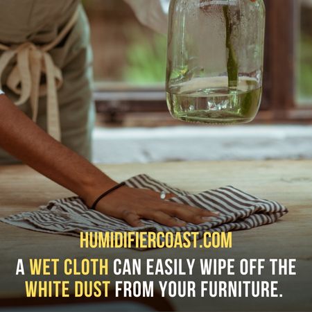 A wet cloth can easily wipe off the white dust from your furniture. - Ultrasonic Humidifier And White Dust